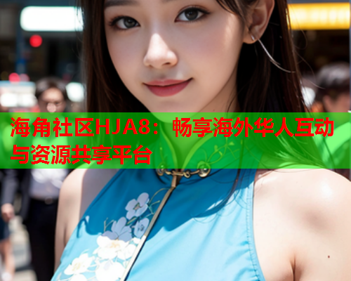 海角社区HJA8：畅享海外华人互动与资源共享平台  第1张